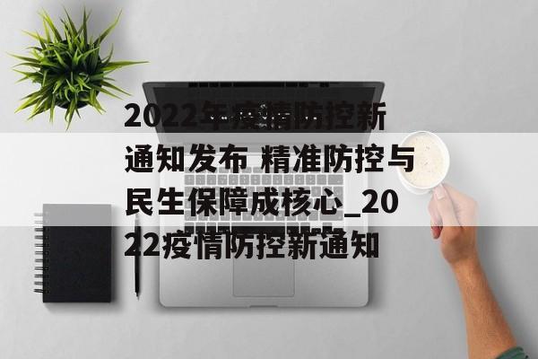 2022年疫情防控新通知发布 精准防控与民生保障成核心_2022疫情防控新通知