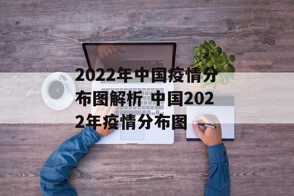 2022年中国疫情分布图解析 中国2022年疫情分布图