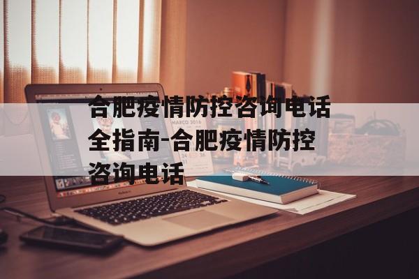 合肥疫情防控咨询电话全指南-合肥疫情防控咨询电话