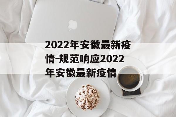2022年安徽最新疫情-规范响应2022年安徽最新疫情