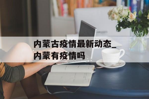 内蒙古疫情最新动态_内蒙有疫情吗