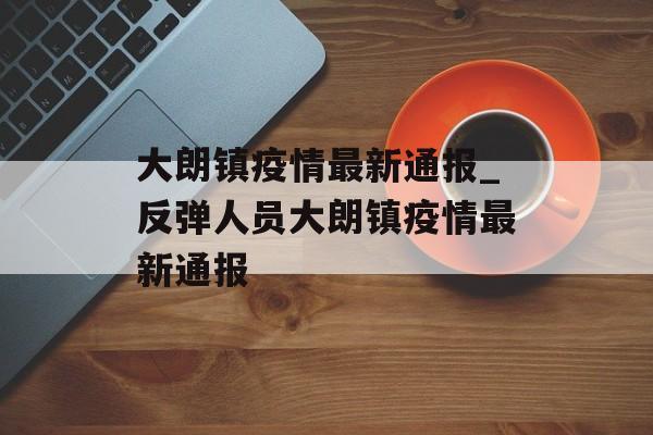 大朗镇疫情最新通报_反弹人员大朗镇疫情最新通报
