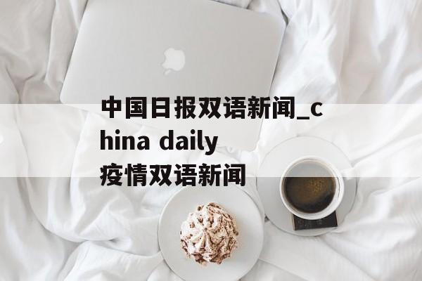 中国日报双语新闻_china daily疫情双语新闻