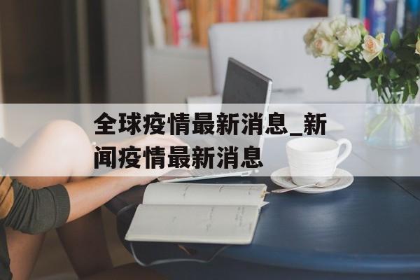 全球疫情最新消息_新闻疫情最新消息
