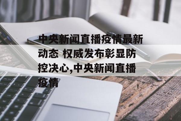 中央新闻直播疫情最新动态 权威发布彰显防控决心,中央新闻直播疫情