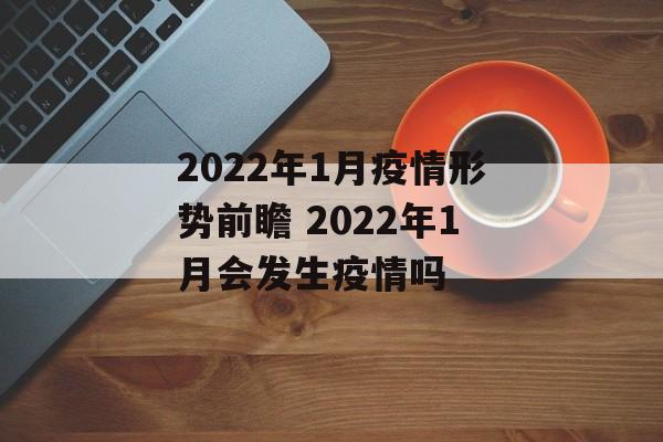 2022年1月疫情形势前瞻 2022年1月会发生疫情吗