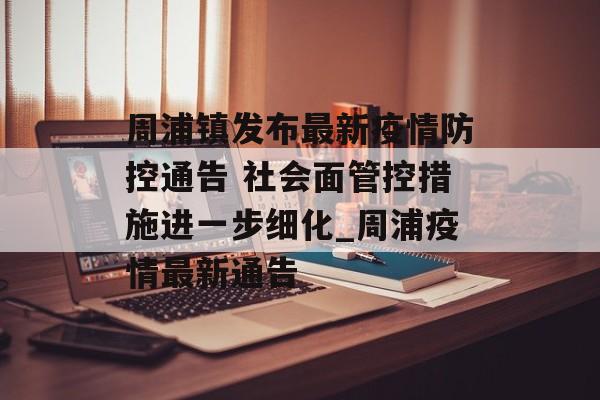 周浦镇发布最新疫情防控通告 社会面管控措施进一步细化_周浦疫情最新通告