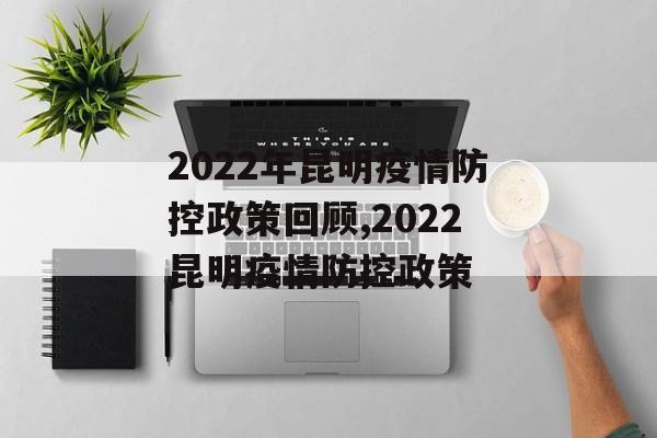 2022年昆明疫情防控政策回顾,2022昆明疫情防控政策