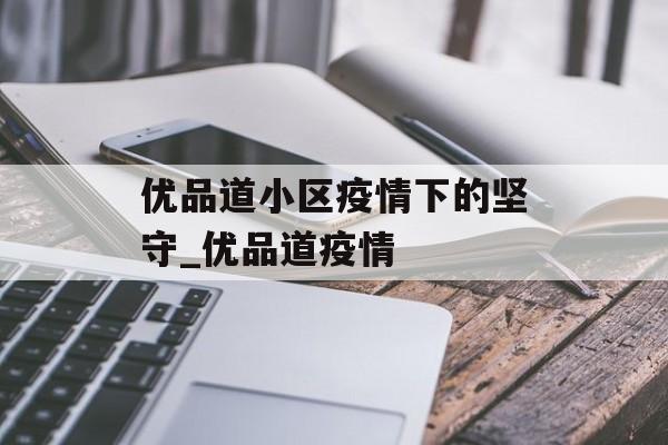 优品道小区疫情下的坚守_优品道疫情