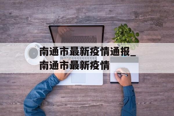 南通市最新疫情通报_南通市最新疫情
