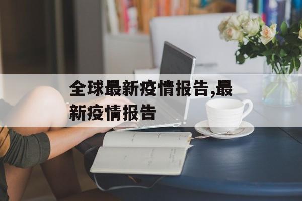 全球最新疫情报告,最新疫情报告