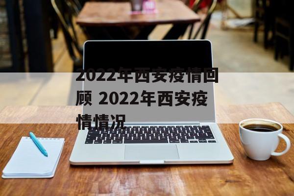 2022年西安疫情回顾 2022年西安疫情情况