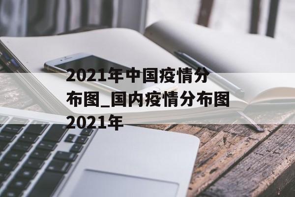 2021年中国疫情分布图_国内疫情分布图2021年