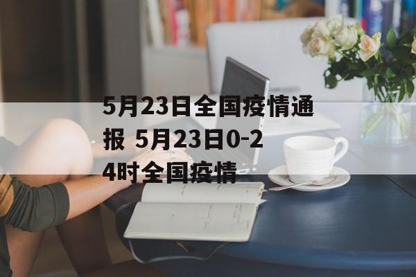 5月23日全国疫情通报 5月23日0-24时全国疫情