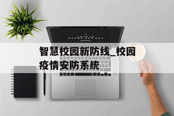 智慧校园新防线_校园疫情安防系统
