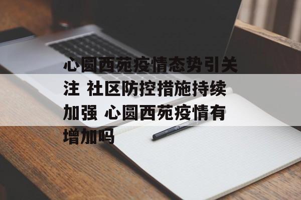 心圆西苑疫情态势引关注 社区防控措施持续加强 心圆西苑疫情有增加吗