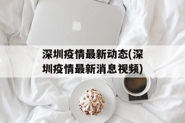 深圳疫情最新动态(深圳疫情最新消息视频)