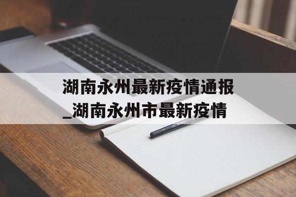 湖南永州最新疫情通报_湖南永州市最新疫情