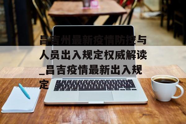 昌吉州最新疫情防控与人员出入规定权威解读_昌吉疫情最新出入规定