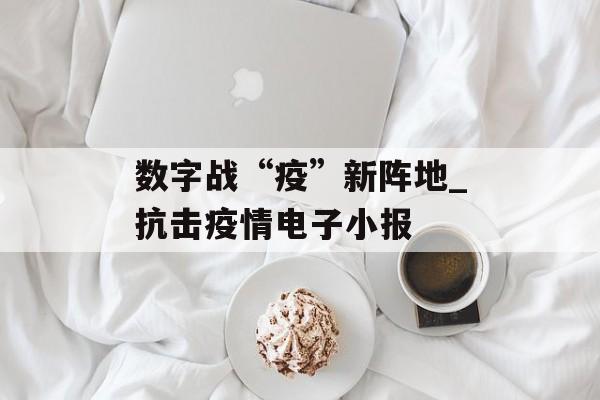 数字战“疫”新阵地_抗击疫情电子小报