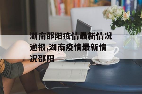 湖南邵阳疫情最新情况通报,湖南疫情最新情况邵阳
