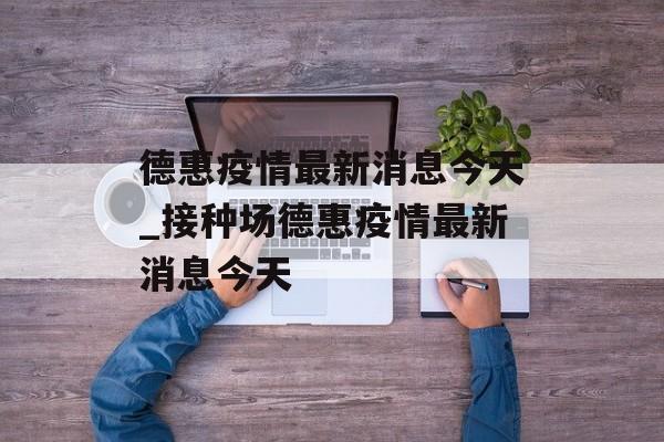 德惠疫情最新消息今天_接种场德惠疫情最新消息今天