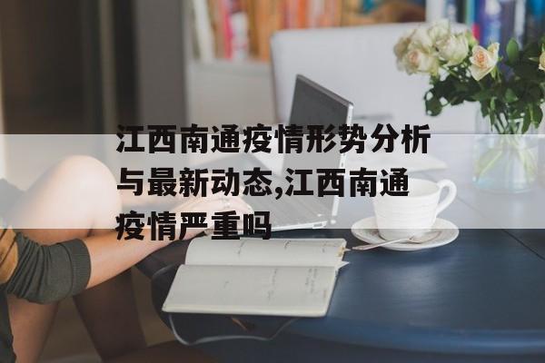 江西南通疫情形势分析与最新动态,江西南通疫情严重吗