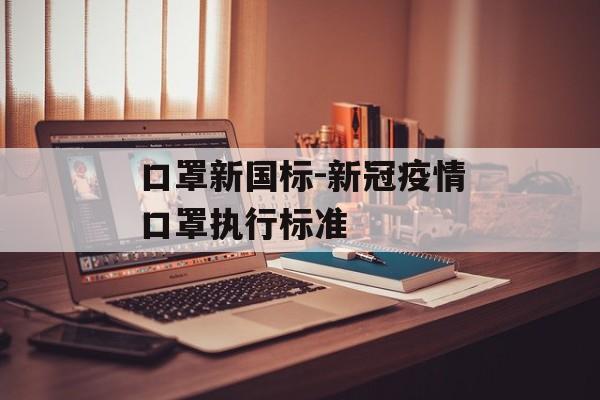 口罩新国标-新冠疫情口罩执行标准