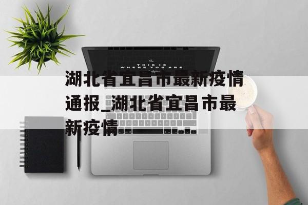 湖北省宜昌市最新疫情通报_湖北省宜昌市最新疫情