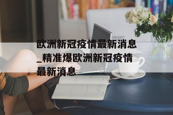 欧洲新冠疫情最新消息_精准爆欧洲新冠疫情最新消息