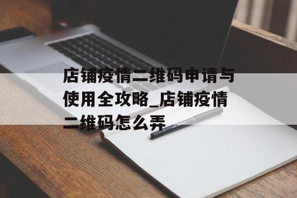 店铺疫情二维码申请与使用全攻略_店铺疫情二维码怎么弄