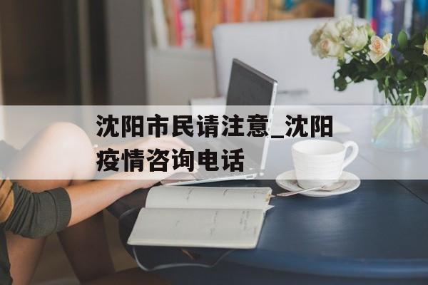 沈阳市民请注意_沈阳疫情咨询电话