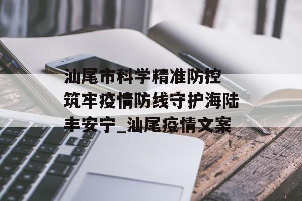 汕尾市科学精准防控 筑牢疫情防线守护海陆丰安宁_汕尾疫情文案
