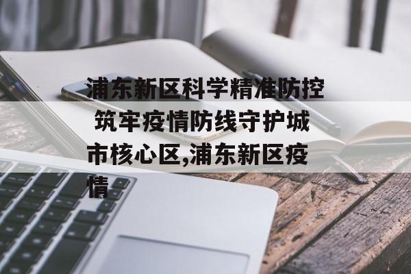 浦东新区科学精准防控 筑牢疫情防线守护城市核心区,浦东新区疫情