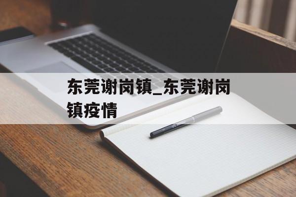 东莞谢岗镇_东莞谢岗镇疫情