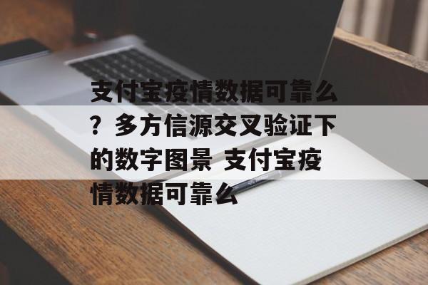 支付宝疫情数据可靠么？多方信源交叉验证下的数字图景 支付宝疫情数据可靠么