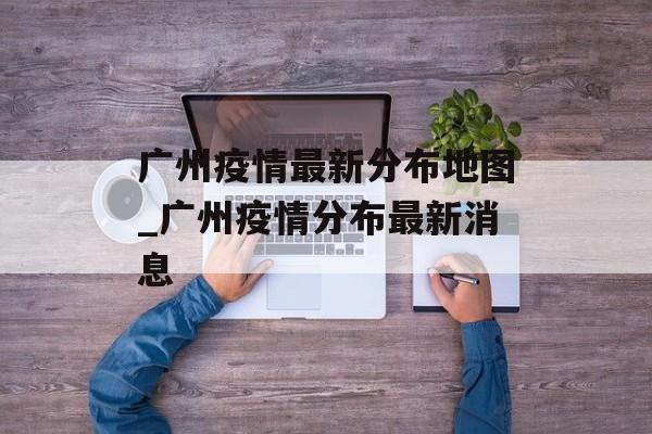 广州疫情最新分布地图_广州疫情分布最新消息