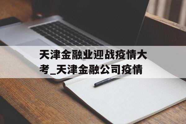 天津金融业迎战疫情大考_天津金融公司疫情