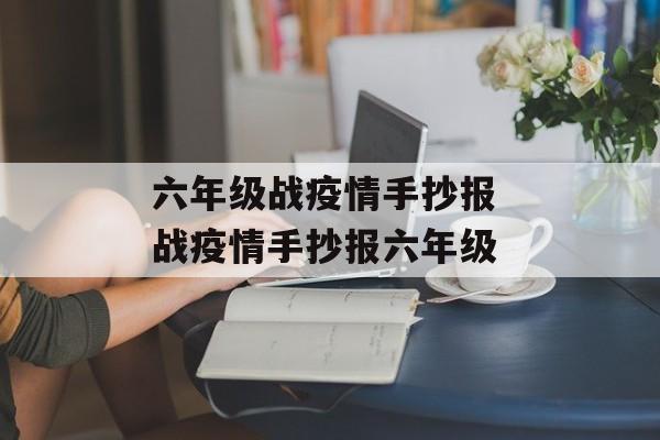 六年级战疫情手抄报 战疫情手抄报六年级