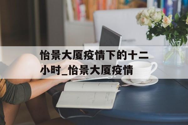 怡景大厦疫情下的十二小时_怡景大厦疫情