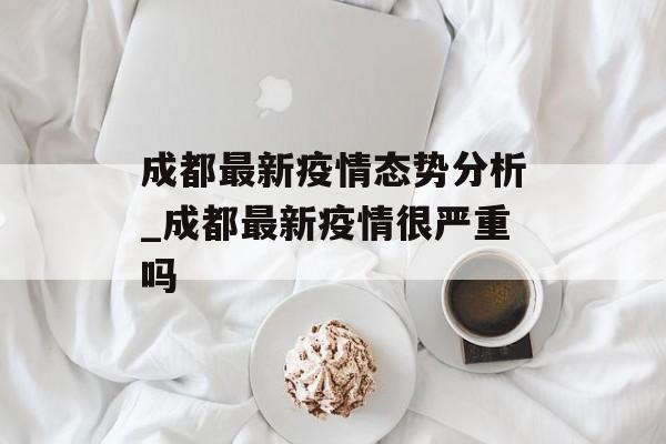 成都最新疫情态势分析_成都最新疫情很严重吗